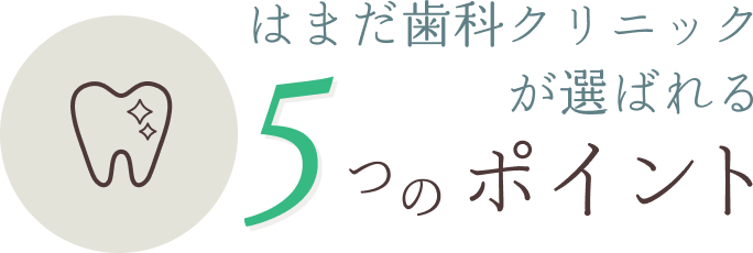 はまだ歯科クリニックが選ばれる５つのポイント